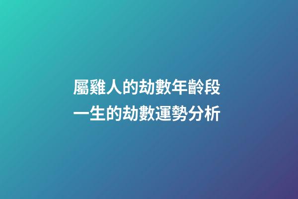 屬雞人的劫數年齡段 一生的劫數運勢分析